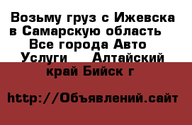 Возьму груз с Ижевска в Самарскую область. - Все города Авто » Услуги   . Алтайский край,Бийск г.